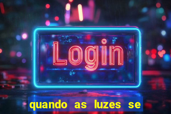 quando as luzes se apagam redecanais